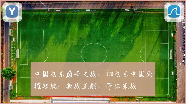 中国电竞巅峰之战，im电竞中国荣耀起航，激战正酣，等你来战