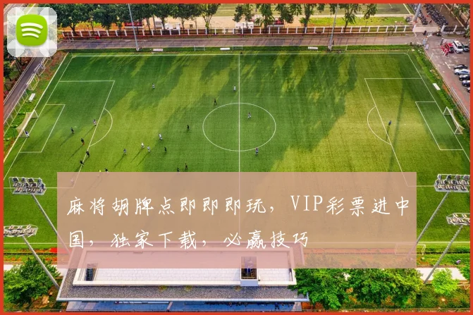 麻将胡牌点即即即玩，VIP彩票进中国，独家下载，必赢技巧