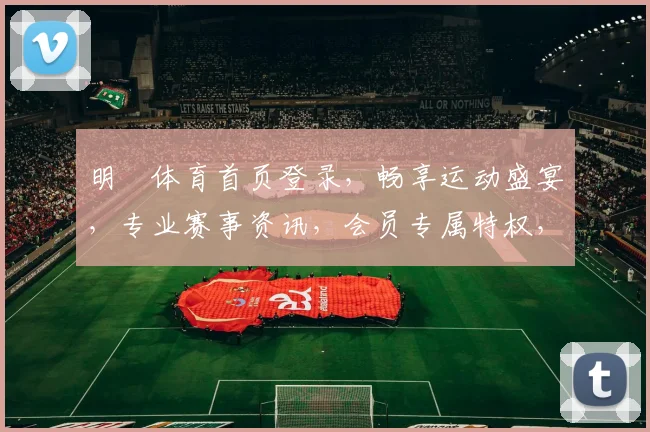 明昇体育首页登录，畅享运动盛宴，专业赛事资讯，会员专属特权，登录即享
