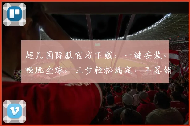超凡国际服官方下载，一键安装，畅玩全球，三步轻松搞定，不容错过，必看攻略