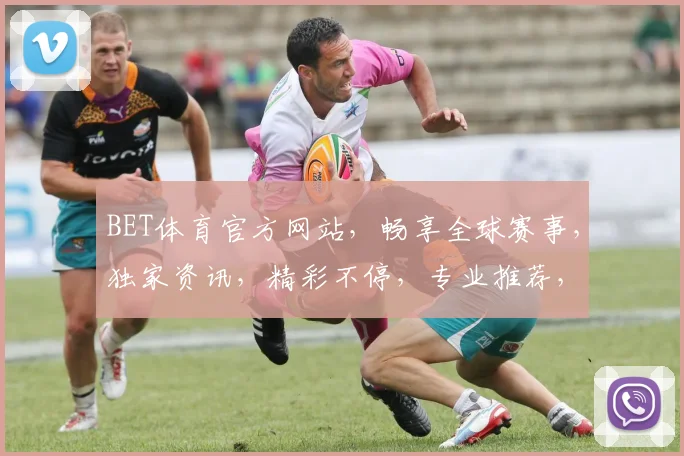 BET体育官方网站，畅享全球赛事，独家资讯，精彩不停，专业推荐，安全便捷