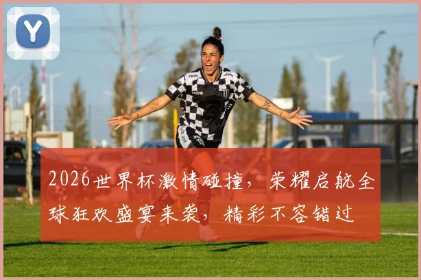 2026世界杯激情碰撞，荣耀启航全球狂欢盛宴来袭，精彩不容错过