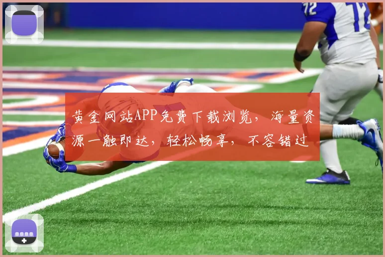 黄金网站APP免费下载浏览，海量资源一触即达，轻松畅享，不容错过，三重福利等你来拿