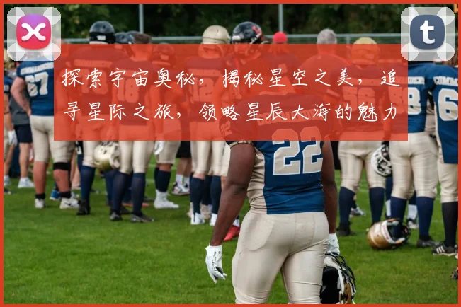 探索宇宙奥秘，揭秘星空之美，追寻星际之旅，领略星辰大海的魅力，尽在星空探索之旅。
