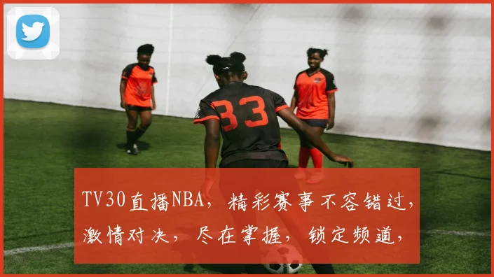TV30直播NBA，精彩赛事不容错过，激情对决，尽在掌握，锁定频道，感受篮球魅力