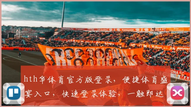 hth华体育官方版登录，便捷体育盛宴入口，快速登录体验，一触即达