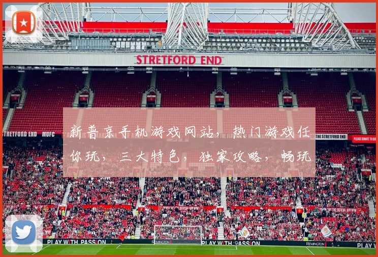 新普京手机游戏网站，热门游戏任你玩，三大特色，独家攻略，畅玩无忧，一网打尽