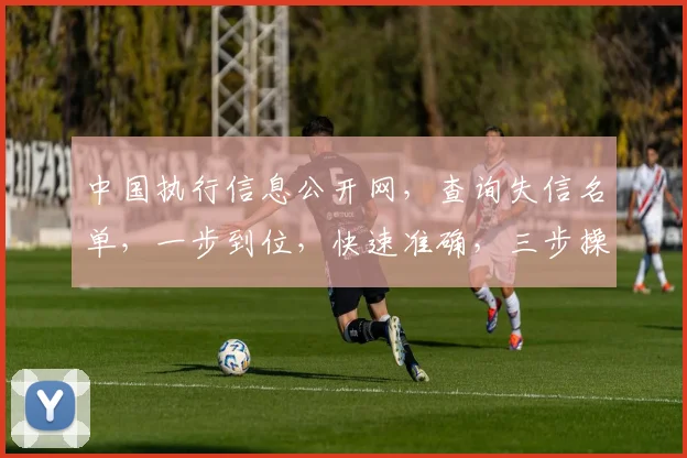 中国执行信息公开网，查询失信名单，一步到位，快速准确，三步操作，轻松搞定。
